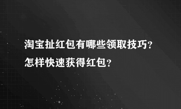 淘宝扯红包有哪些领取技巧？怎样快速获得红包？