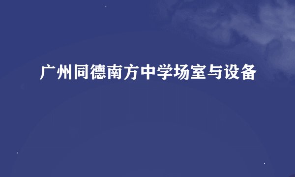 广州同德南方中学场室与设备