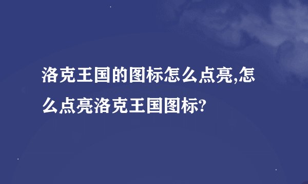 洛克王国的图标怎么点亮,怎么点亮洛克王国图标?