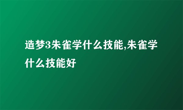 造梦3朱雀学什么技能,朱雀学什么技能好