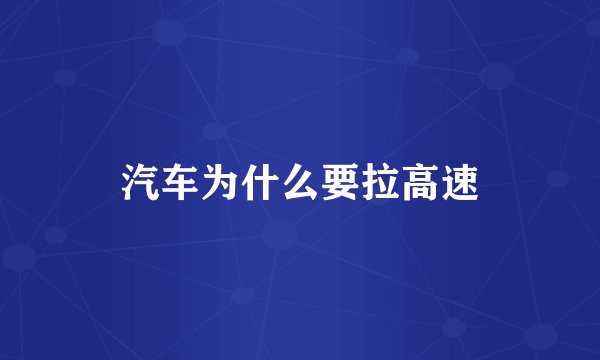 汽车为什么要拉高速
