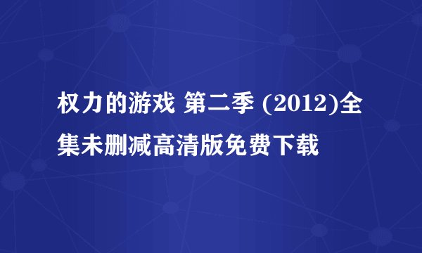 权力的游戏 第二季 (2012)全集未删减高清版免费下载