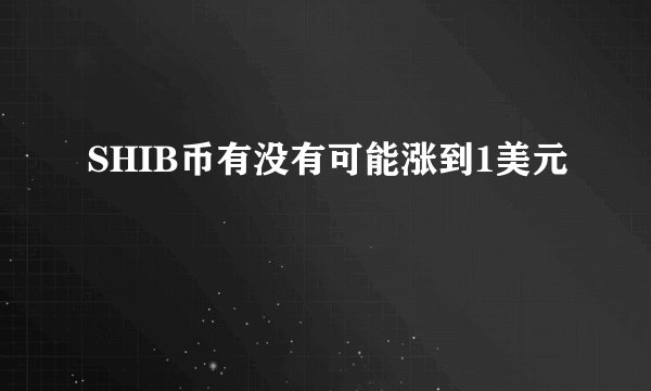 SHIB币有没有可能涨到1美元