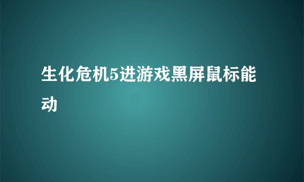 生化危机5进游戏黑屏鼠标能动