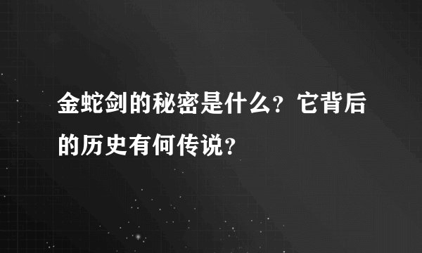 金蛇剑的秘密是什么？它背后的历史有何传说？
