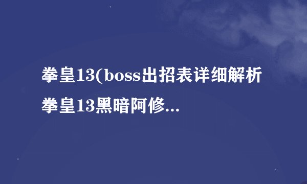 拳皇13(boss出招表详细解析 拳皇13黑暗阿修+斋祀出招表一览)