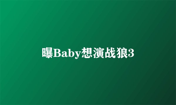 曝Baby想演战狼3