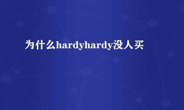 为什么hardyhardy没人买