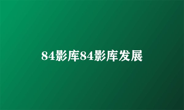 84影库84影库发展