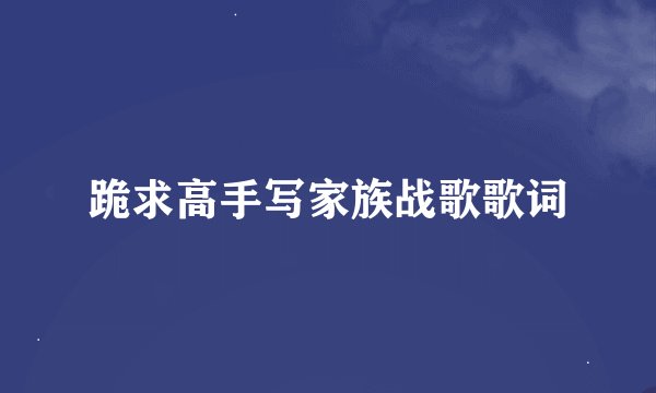 跪求高手写家族战歌歌词