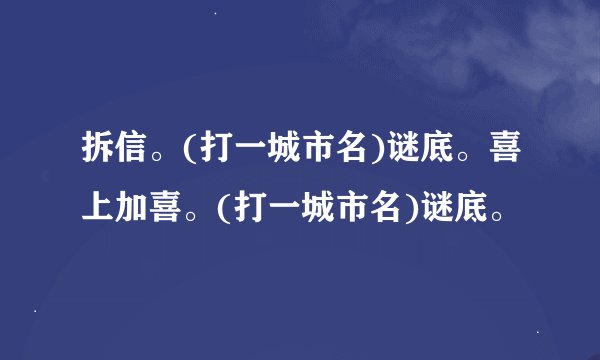 拆信。(打一城市名)谜底。喜上加喜。(打一城市名)谜底。
