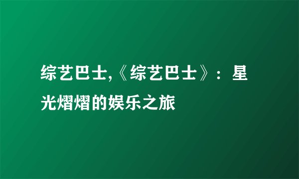 综艺巴士,《综艺巴士》：星光熠熠的娱乐之旅