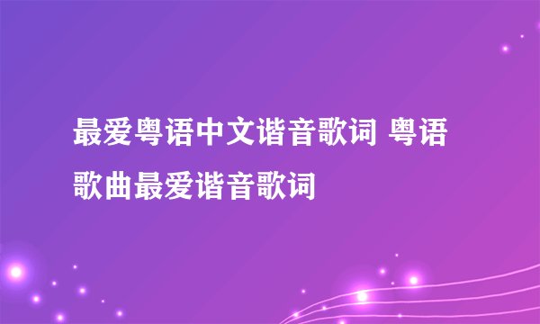最爱粤语中文谐音歌词 粤语歌曲最爱谐音歌词