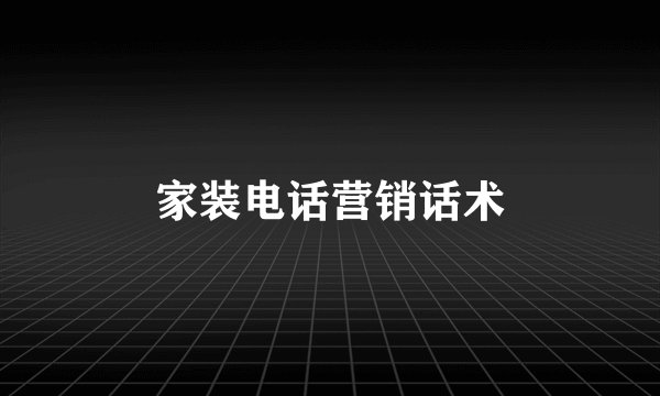 家装电话营销话术