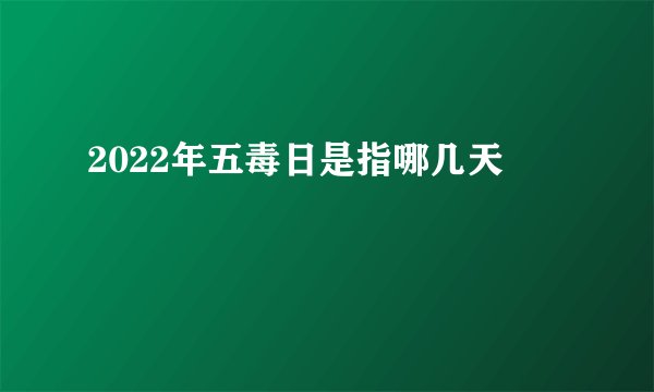 2022年五毒日是指哪几天