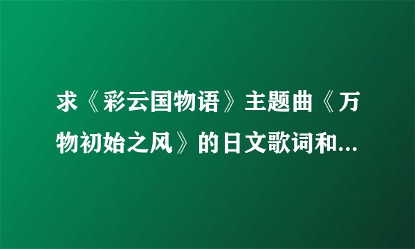 求《彩云国物语》主题曲《万物初始之风》的日文歌词和中文翻译