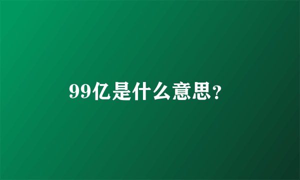 99亿是什么意思？