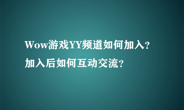 Wow游戏YY频道如何加入？加入后如何互动交流？