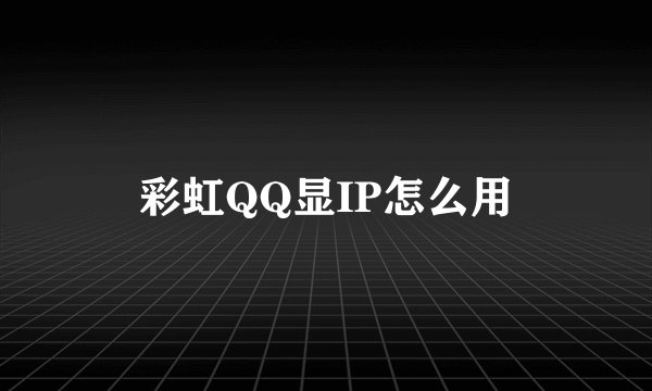 彩虹QQ显IP怎么用