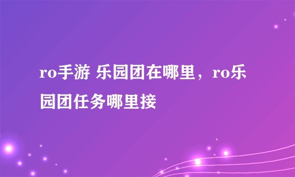 ro手游 乐园团在哪里，ro乐园团任务哪里接