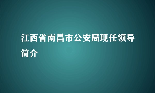 江西省南昌市公安局现任领导简介