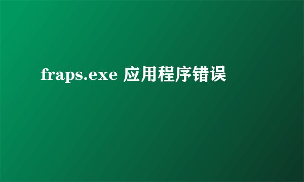 fraps.exe 应用程序错误