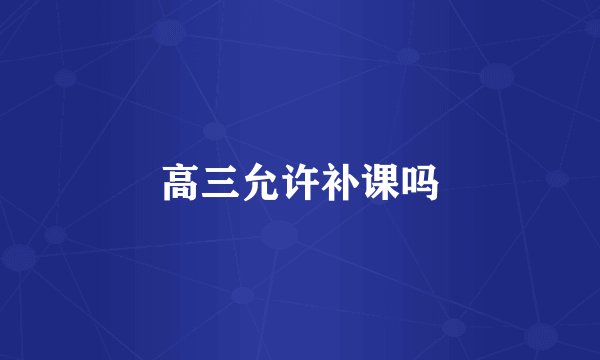 高三允许补课吗