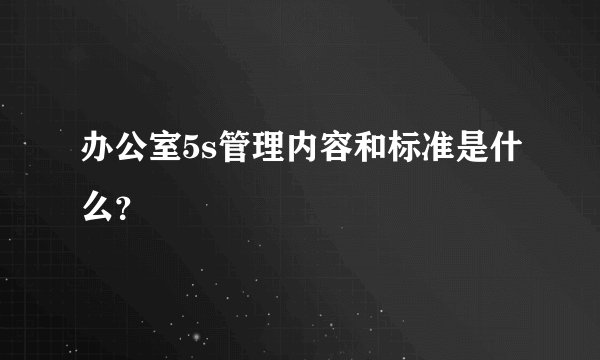 办公室5s管理内容和标准是什么？