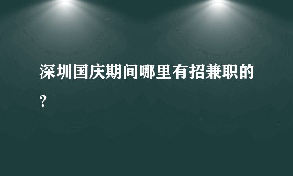 深圳国庆期间哪里有招兼职的?