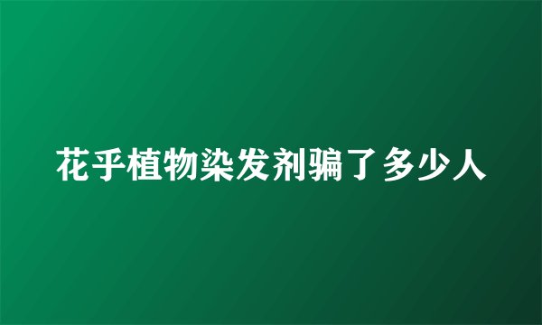 花乎植物染发剂骗了多少人