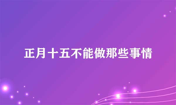 正月十五不能做那些事情