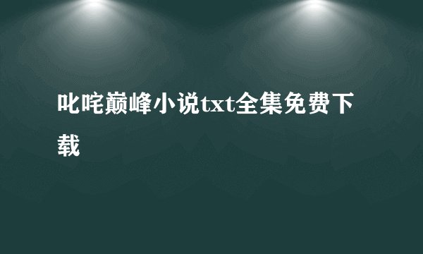 叱咤巅峰小说txt全集免费下载