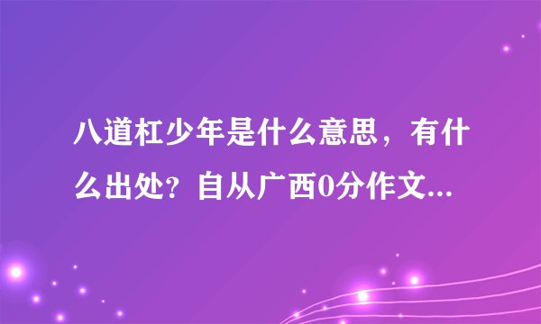 八道杠少年是什么意思，有什么出处？自从广西0分作文出来后我才知道有这个词