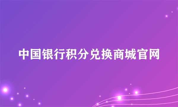 中国银行积分兑换商城官网