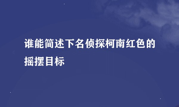 谁能简述下名侦探柯南红色的摇摆目标