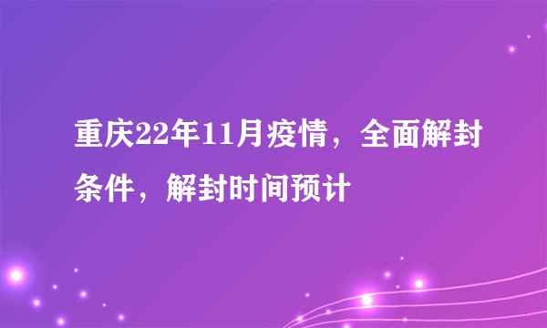 重庆22年11月疫情，全面解封条件，解封时间预计