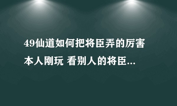 49仙道如何把将臣弄的厉害 本人刚玩 看别人的将臣比我的厉害多了