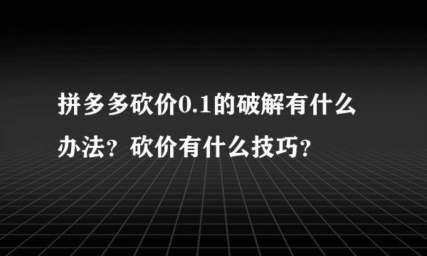 拼多多砍价0.1的破解有什么办法？砍价有什么技巧？