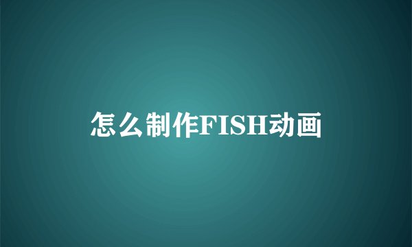 怎么制作FISH动画
