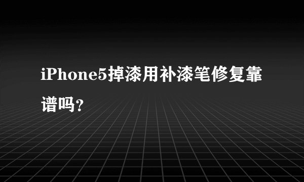 iPhone5掉漆用补漆笔修复靠谱吗？