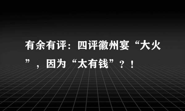 有余有评:四评徽州宴“大火”,因为“太有钱”?!