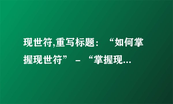 现世符,重写标题：“如何掌握现世符” - “掌握现世符的实用指南”