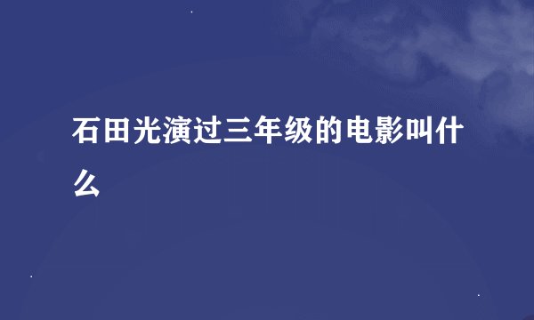 石田光演过三年级的电影叫什么
