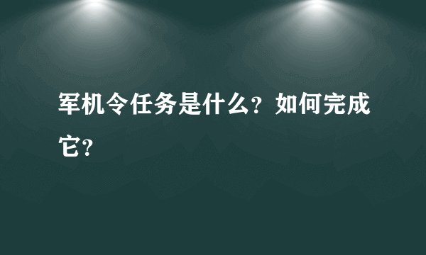 军机令任务是什么？如何完成它？