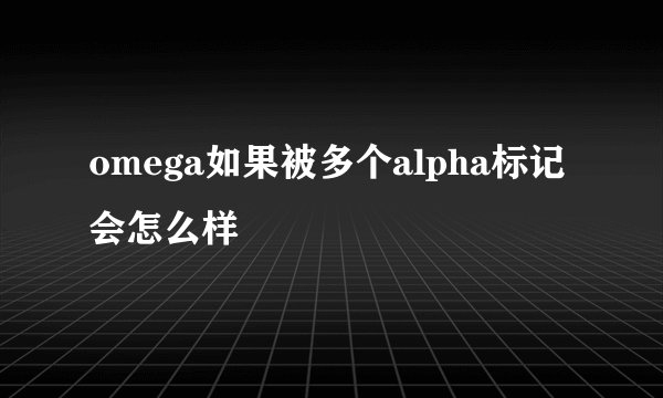 omega如果被多个alpha标记会怎么样