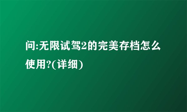 问:无限试驾2的完美存档怎么使用?(详细)