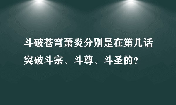 斗破苍穹萧炎分别是在第几话突破斗宗、斗尊、斗圣的？
