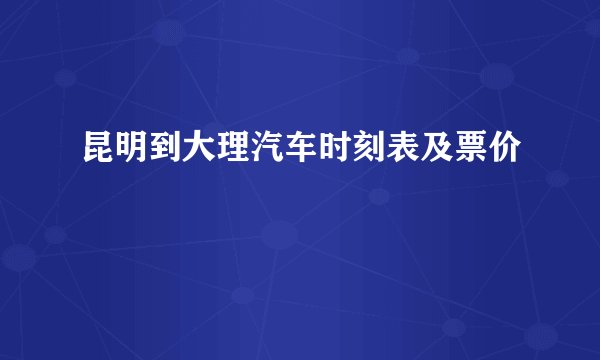 昆明到大理汽车时刻表及票价