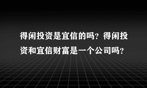 得闲投资是宜信的吗？得闲投资和宜信财富是一个公司吗？