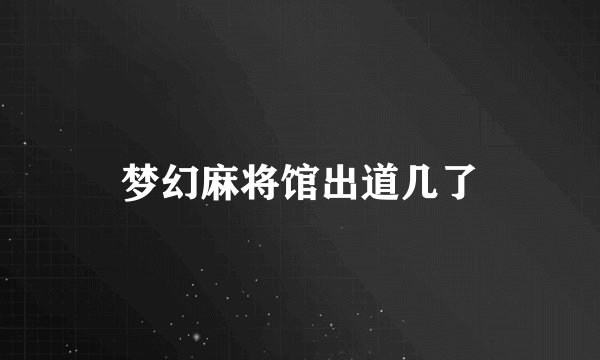 梦幻麻将馆出道几了